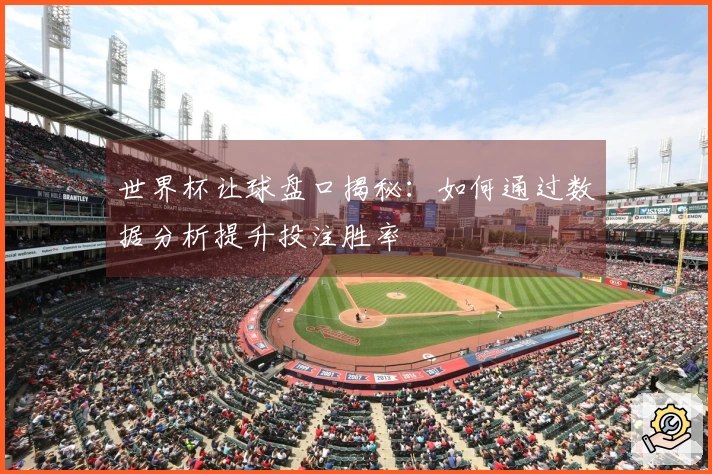 世界杯让球盘口揭秘：如何通过数据分析提升投注胜率