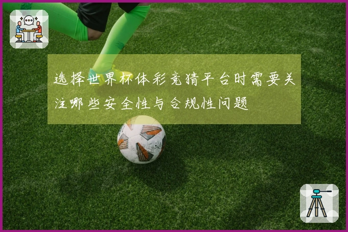 选择世界杯体彩竞猜平台时需要关注哪些安全性与合规性问题