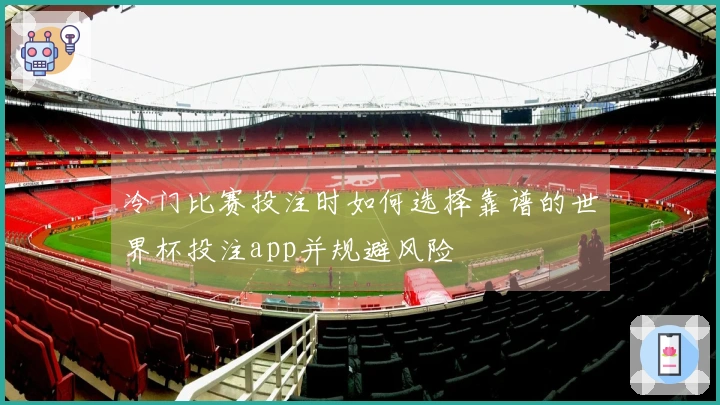 冷门比赛投注时如何选择靠谱的世界杯投注app并规避风险