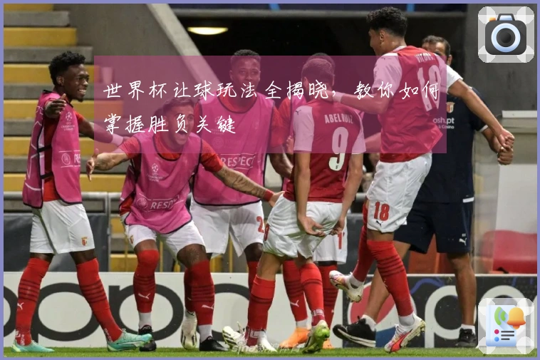 世界杯让球玩法全揭晓，教你如何掌握胜负关键